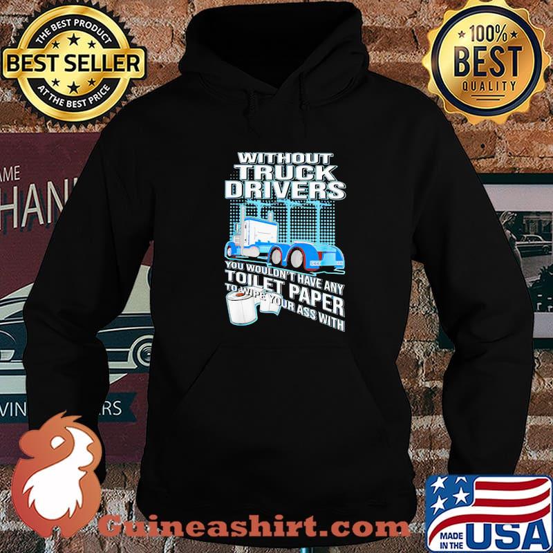 Without Truck Drivers You Wouldn’t Have Any Toilet Paper To Wipe Your Ass With Trucker Shirt Hoodie