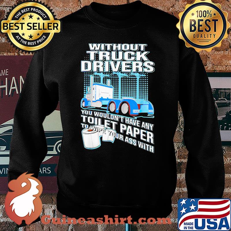 Without Truck Drivers You Wouldn’t Have Any Toilet Paper To Wipe Your Ass With Trucker Shirt Sweater