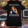 Women Firefighters We Do the Same Job We Just Look Better Doing It Strong Girl Shirt