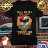 Yes I Am Old But I Saw The Grateful Dead In Stage Fireskull Rose Shirt
