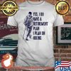 Yes I Do Have A Retirement Plan I Plan On Hiking Shirt
