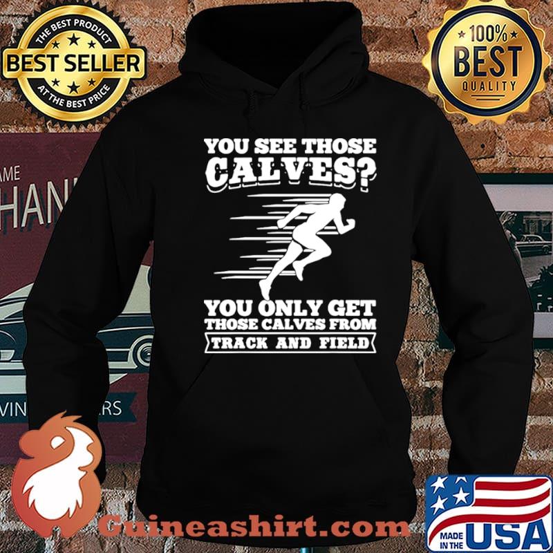 You See Those Calves You Only Get Those Calves From Track And Field shirt