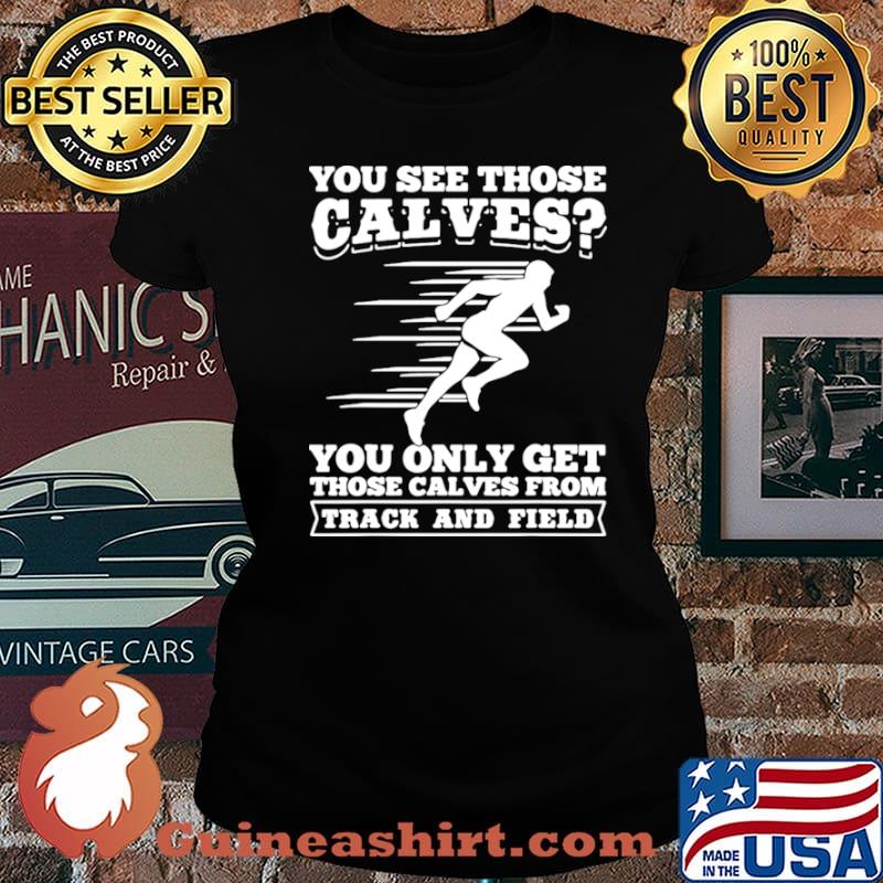You See Those Calves You Only Get Those Calves From Track And Field Laides tee