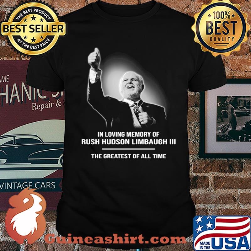 In Loving Memory Of Rush Limbaugh The Grearest Of All Time shirt