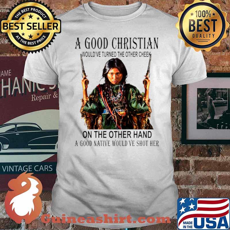 A Good Christian On The Other Hand A Good Native Would’ve Shot Her shirt