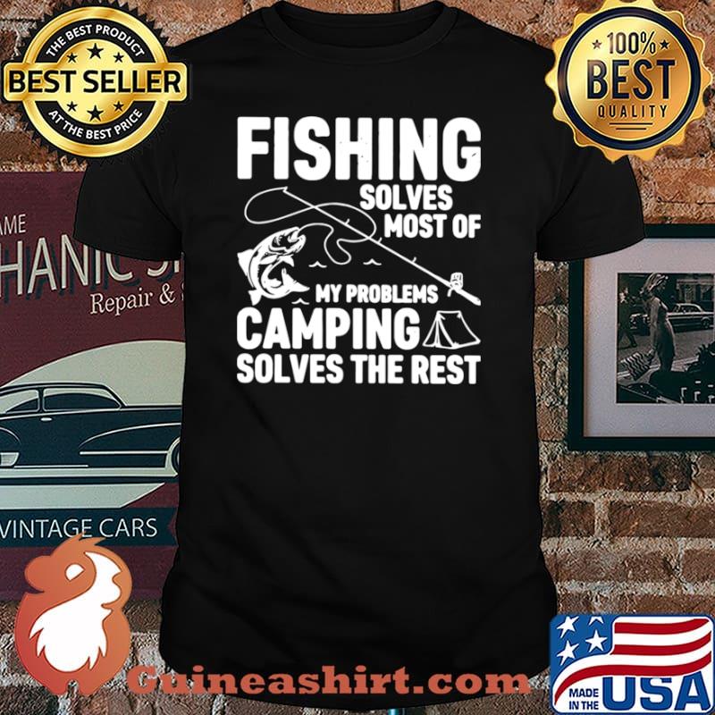 Fishing Solves Most Of My Problems Camping Solves The Rest shirt