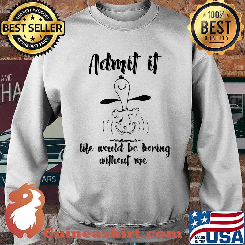 Admit It Life Would Be Boring Without Me Snoopy Shirt Sweater
