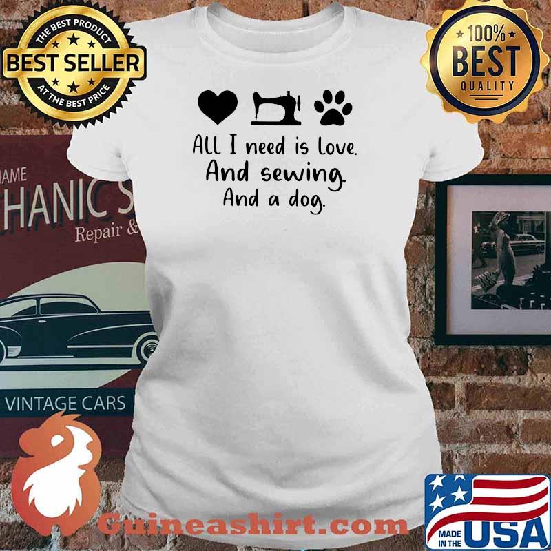 All I Need Is Love And Sewing And A Dog Shirt Ladies tee