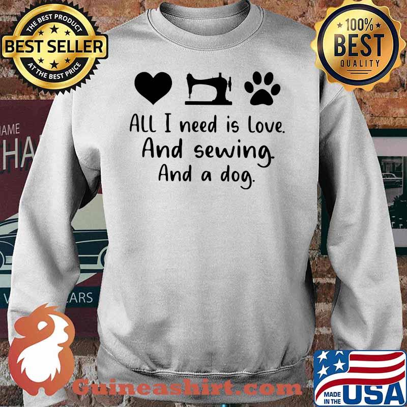 All I Need Is Love And Sewing And A Dog Shirt Sweater