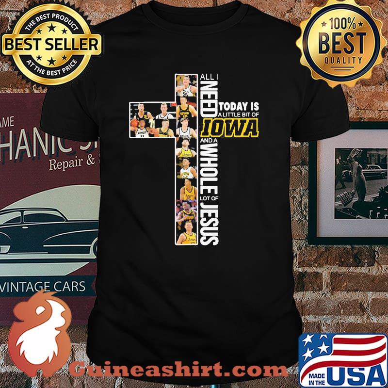 All I Need Today Is A Little Of Iowa And A Whole Lot Of Jesus Shirt
