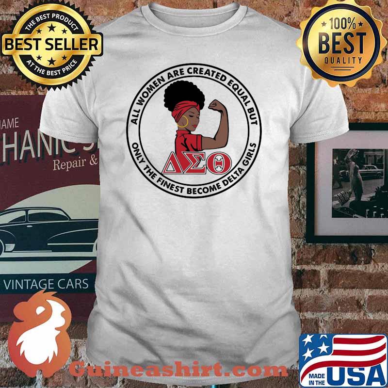 All Women Are Created Equal But Only The Finest Become Delta Girl Shirt