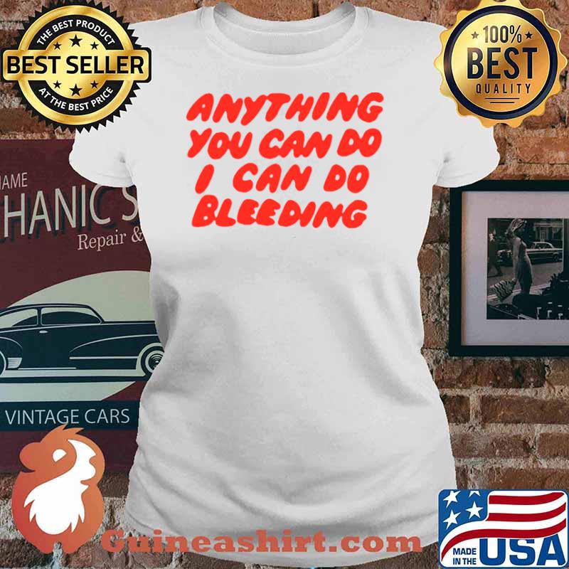 Anything You Can Do I Can Do Bleeding T Ladies tee