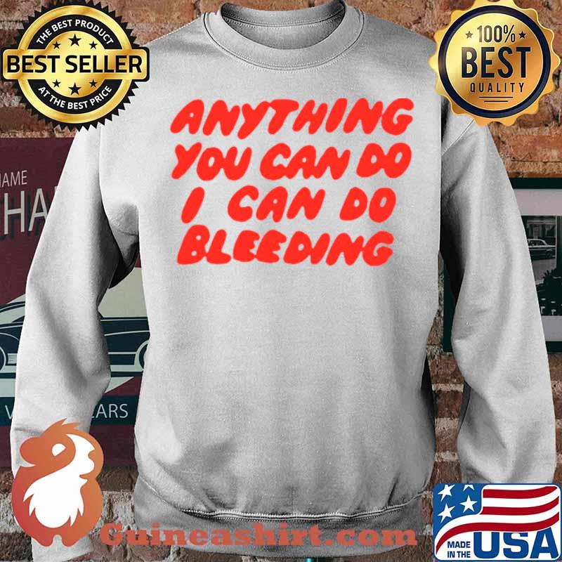 Anything You Can Do I Can Do Bleeding T Sweater