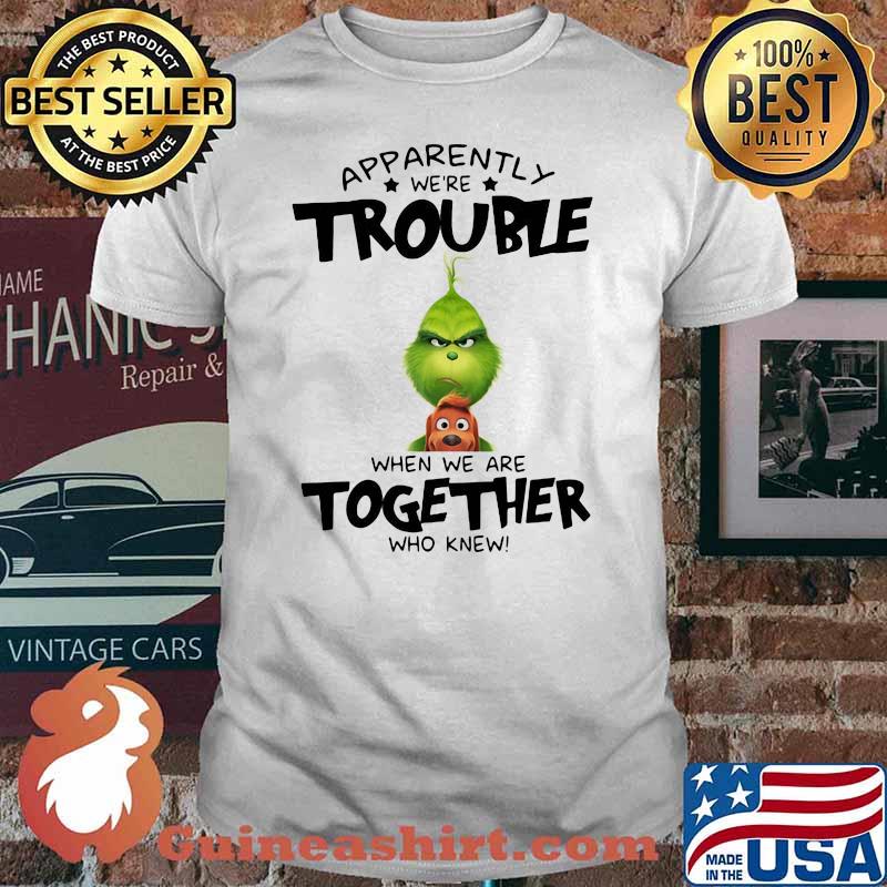 Appatently We’re Trouble When We Are Together Who Knew Grinch Shirt