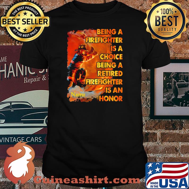 Being A Firefighter Is A Choice Being A Retired Firefighter Is An Honor Shirt