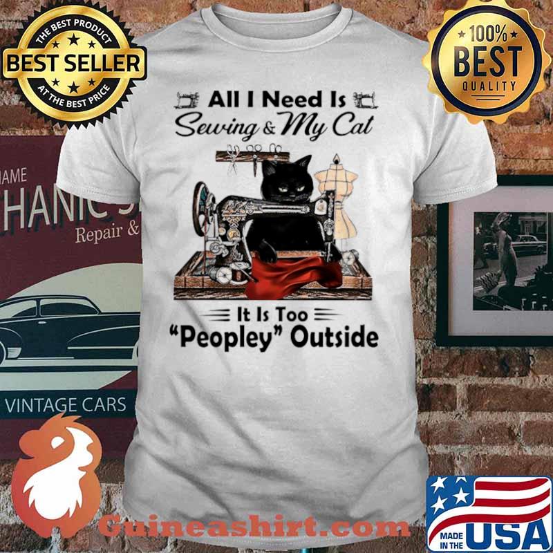 Black Cat All I Need Is Sewing and My Cat Its Too Peopley Outside shirt