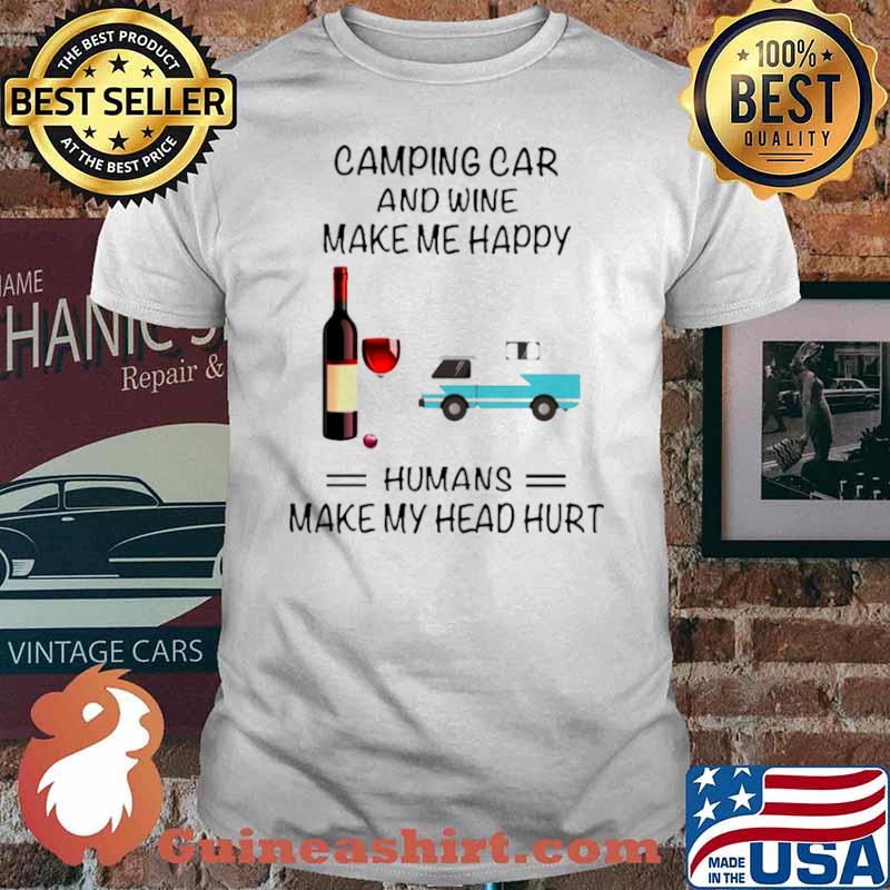 Camping Car And Wine Make Me Happy Humans Make My Head Hurt shirt