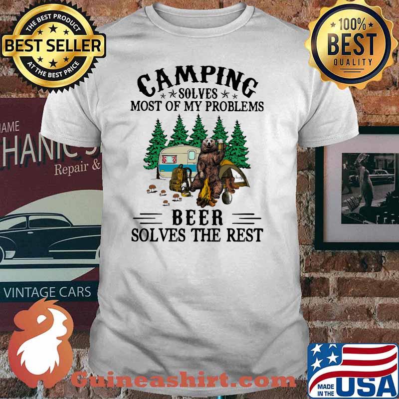 Camping Solves Most Of My Problems Beer Solves The Rest Bear Shirt