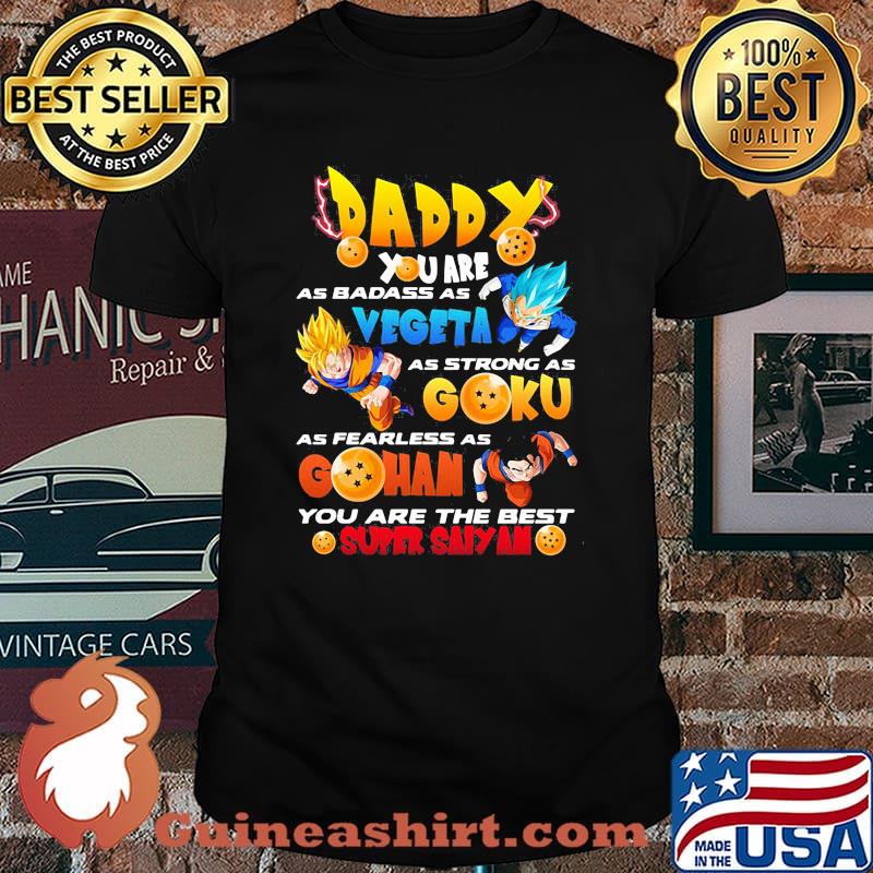 Daddy You Are As Badass As Vegeta As Strong As Goku As Fearless As Gohan You Are The Best Super Saiyan Dragon Ball Happy Father Day Shirt