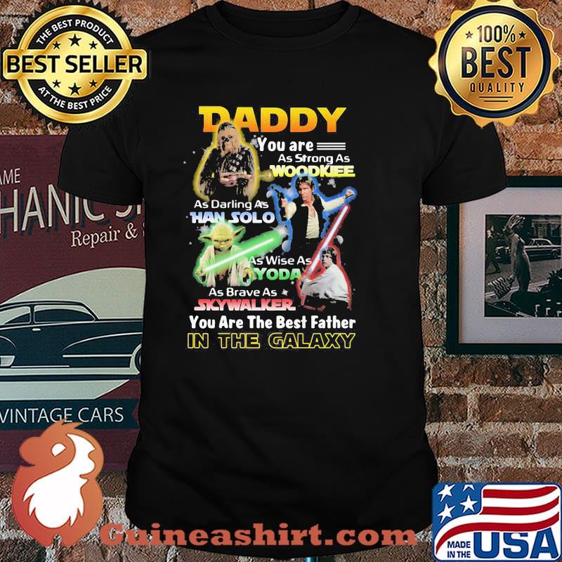 Daddy You Are As Strong As Wood Kee As Daring As Han Solo As Wise As Yoda You Are The Best Father In The Galaxy Shirt
