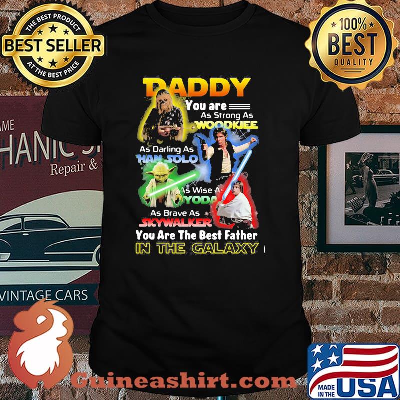 Daddy You Are As Strong As Woodkiee As Darling As Han Solo As Wise As Yoda As Brave As Skywalker You Are The Best Father In The Galaxy Shirt