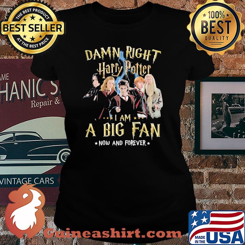 Damn Right Harry Potter I Am A Big Fan Now And Forever Stars Shirt Laides tee
