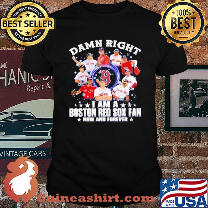 Damn right I am a Boston Red Sox fan now and forever 2021 shirt