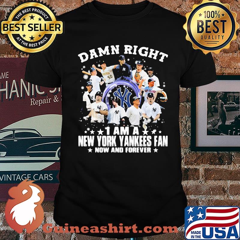 Damn Right I Am A New York Yankees Fan Now And Forever Shirt