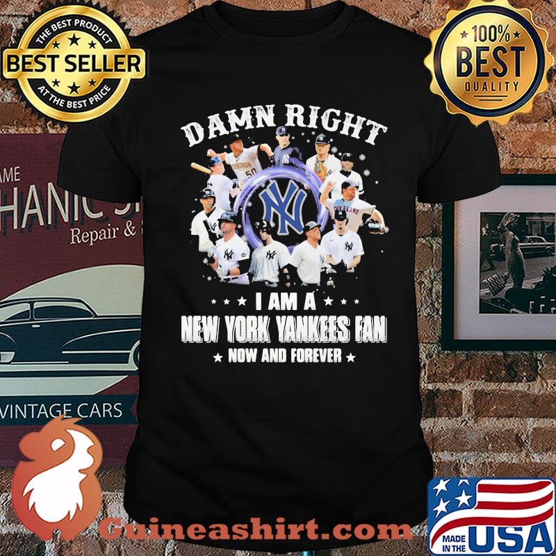 Damn Right I Am A New York Yankess Fan Now And Forever Shirt