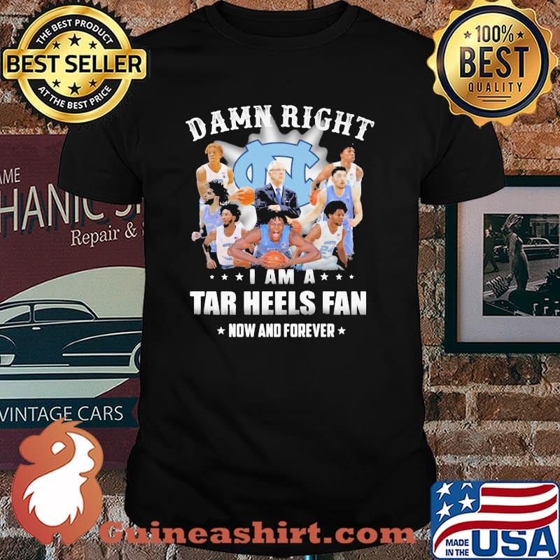 Damn Right I Am A North Carolina Tar Heels Fan Now And Forevers Shirt