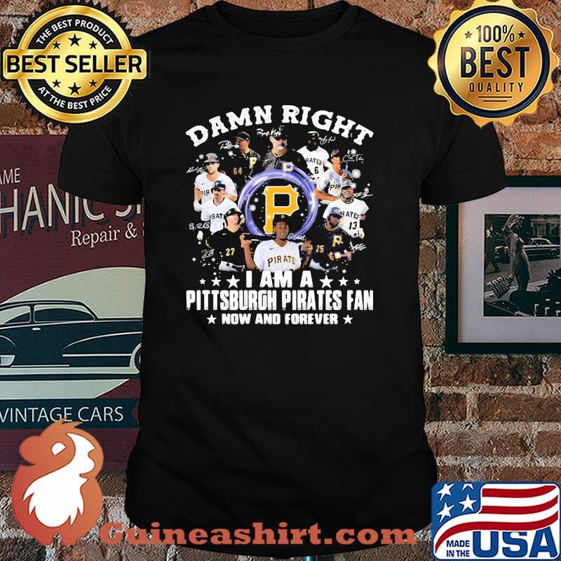 Damn Right I Am A Pittsburgh Pirates Fan Now And Forever Signature Shirt