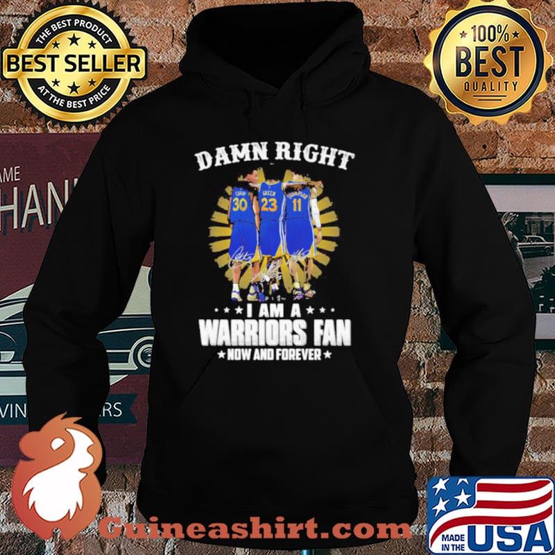 Damn Right I Am A Warriors Fan Now And Forever Signature Shirt Hoodie