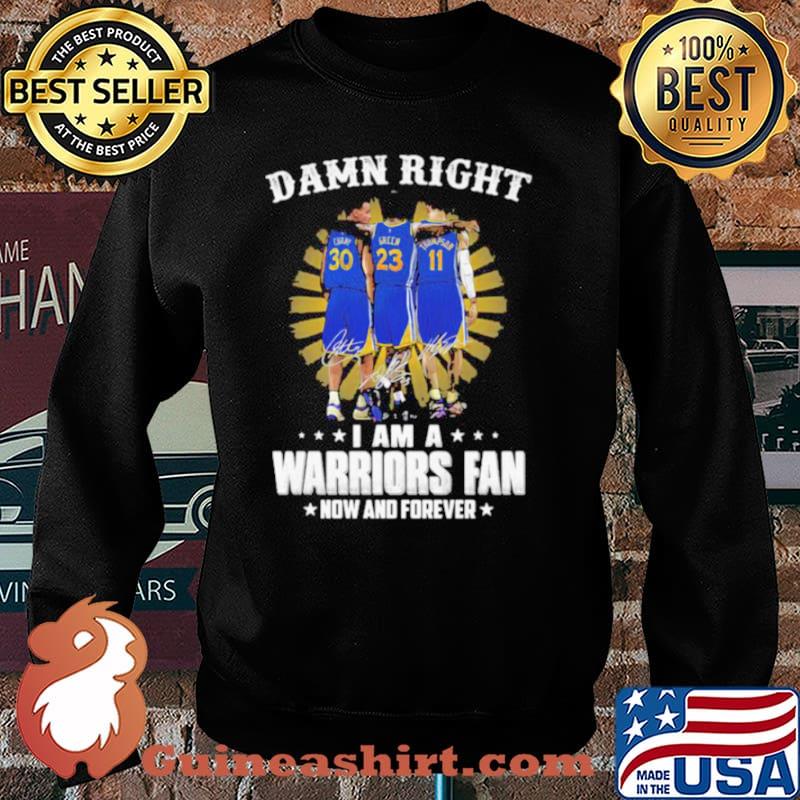 Damn Right I Am A Warriors Fan Now And Forever Signature Shirt Sweater