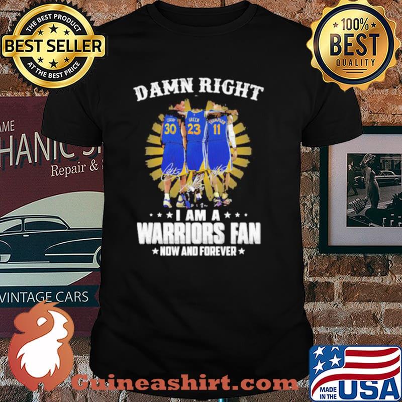 Damn Right I Am A Warriors Fan Now And Forever Signature Shirt