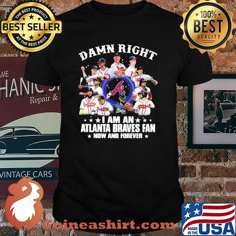 Damn Right I Am An Atlanta Braves Fan Now And Forever Stars Shirt