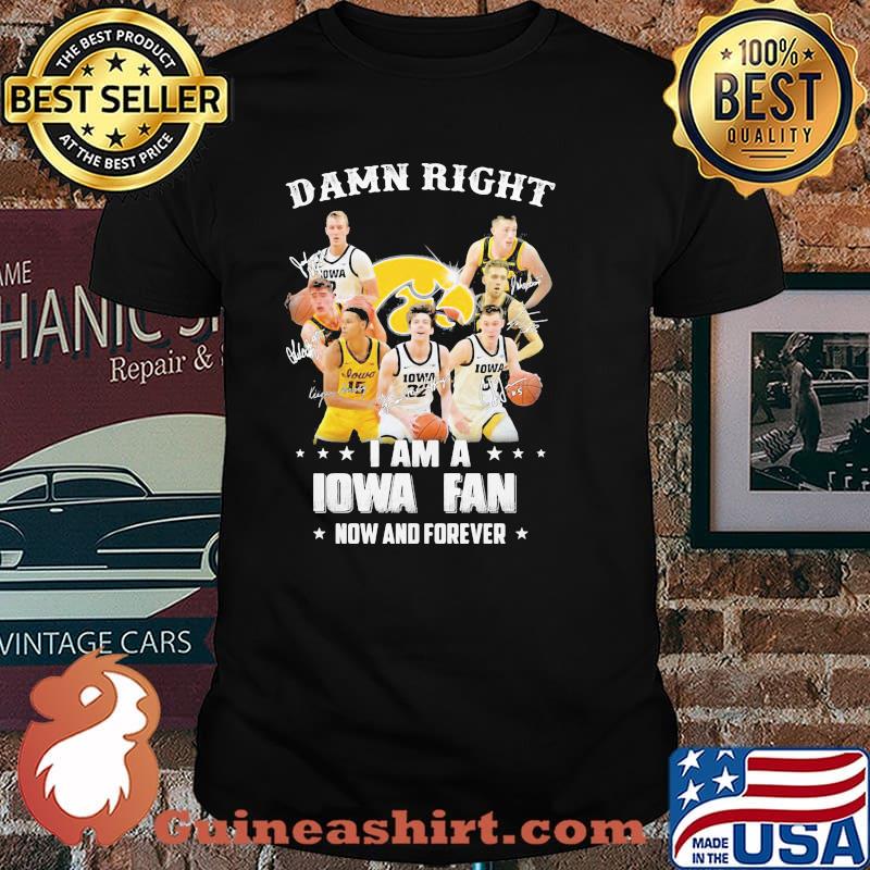 Damn Right I Am Iowa Fan Now And Forever Signature Shirt