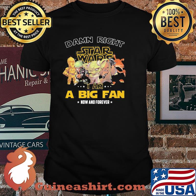Damn Right Star Wars I Am A Big Fan Now And Forever Shirt