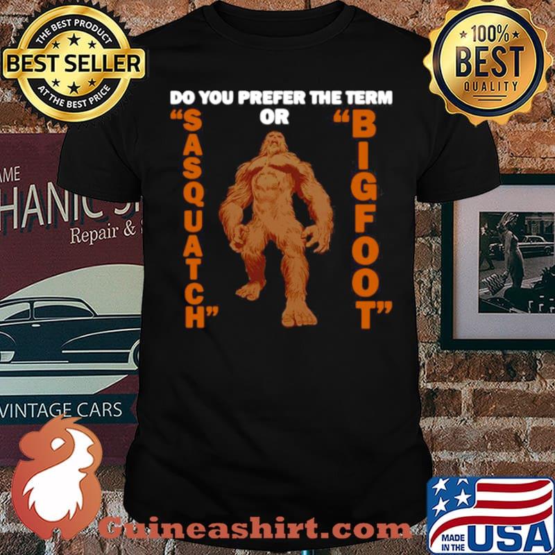 Do You Prefer The Term Or Sasquatch Bigfoot shirt