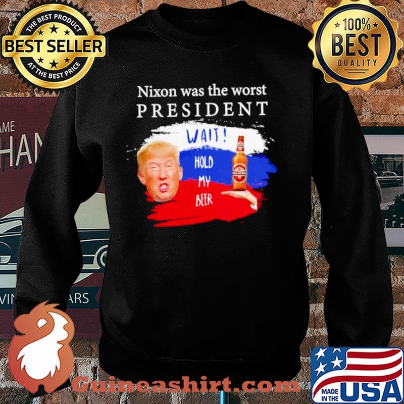 Donald Trump nixon was the worst president wait hold my beer Sweater