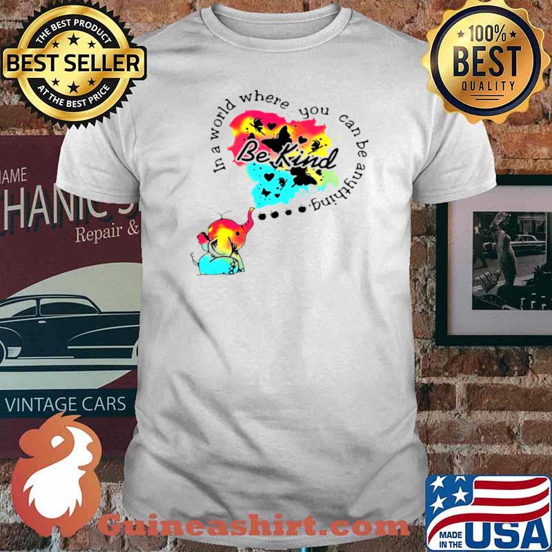 Elephant In A World Where You Can Be Anything Be Kind shirt