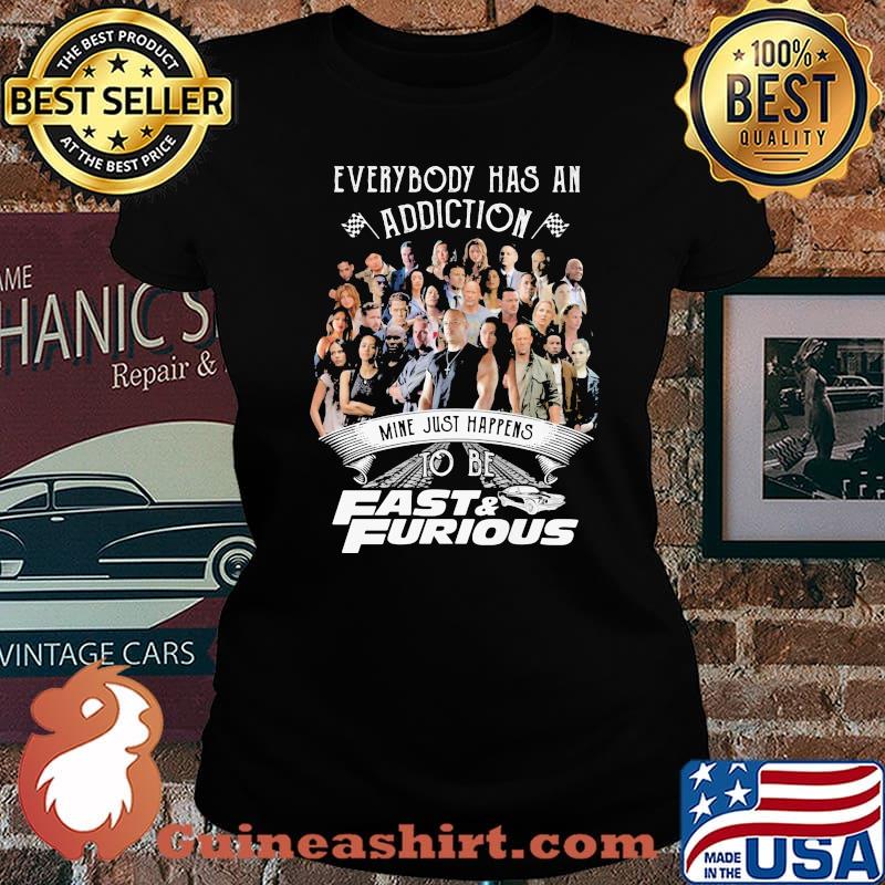 Everybody Has An Addiction Mine Just Happens To Be Fast And Furious Shirt Laides tee