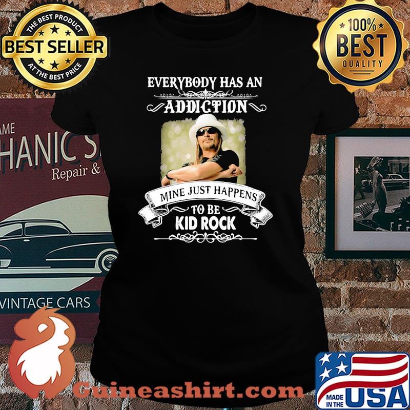 Everybody Has An Addiction Mine Just Happens To Be Kid Rock Shirt Laides tee