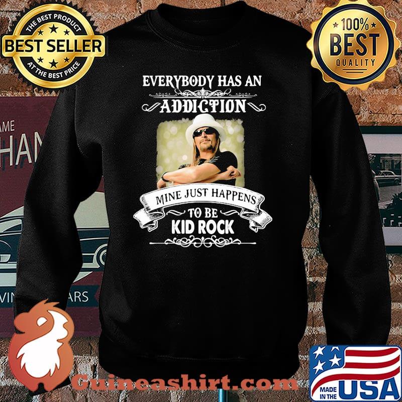 Everybody Has An Addiction Mine Just Happens To Be Kid Rock Shirt Sweater