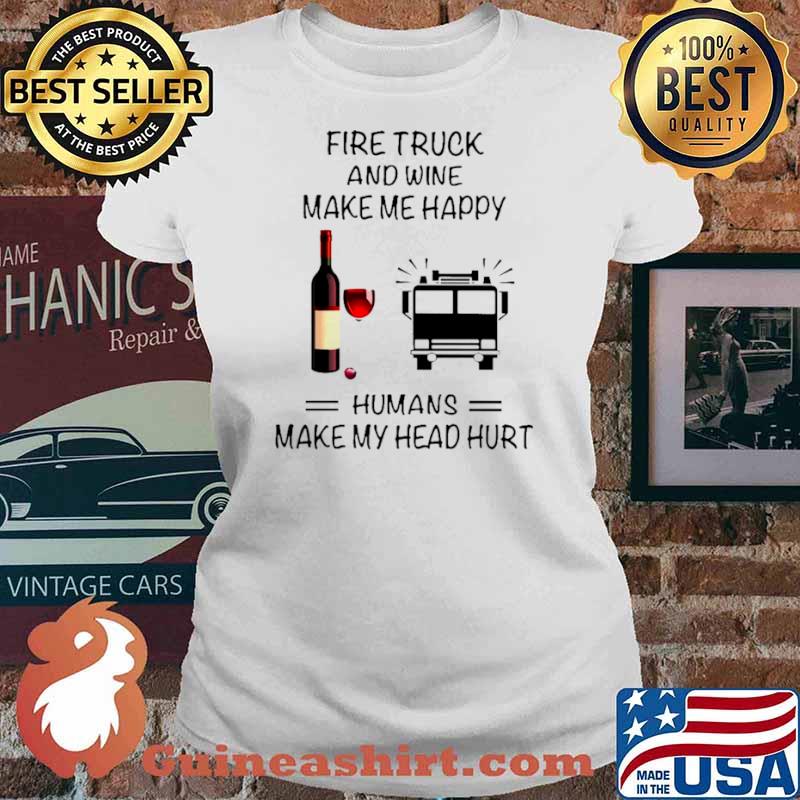 Fire Truck And Wine Make Me Happy Humans Make My Head Hurt Ladies tee