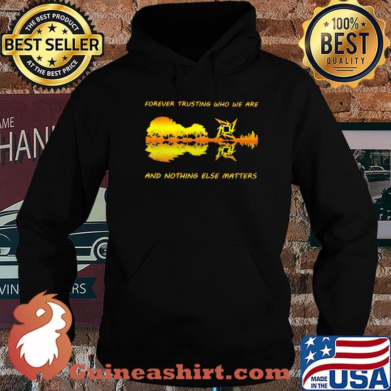 Forever Trusting Who We Are And Nothing Else Matters Guitar Metallica’s Music Shirt Hoodie