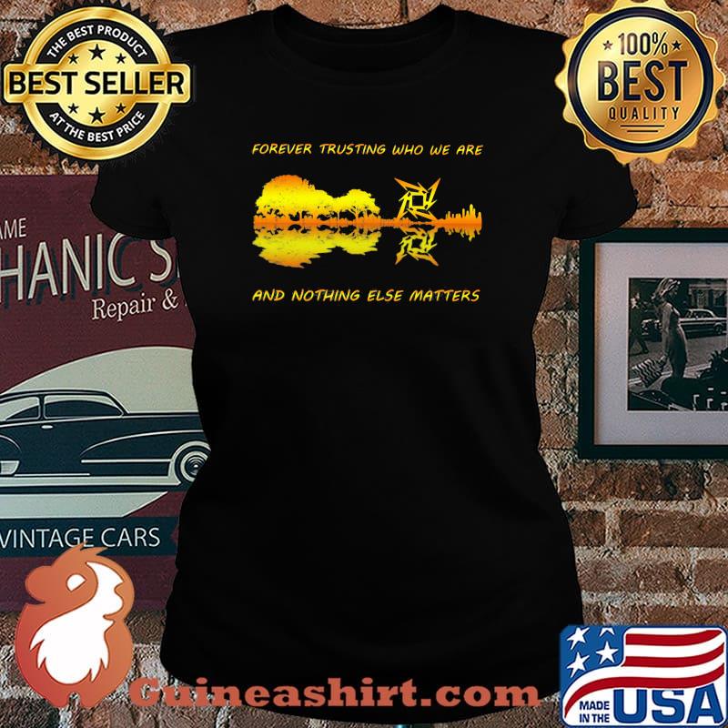 Forever Trusting Who We Are And Nothing Else Matters Guitar Metallica’s Music Shirt Laides tee