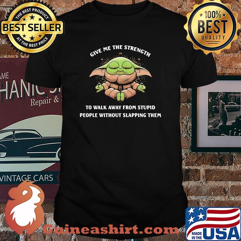 Give Me The Strength To Walk Away From Stupid People Without Slapping Them Baby Yoda Yoda Shirt