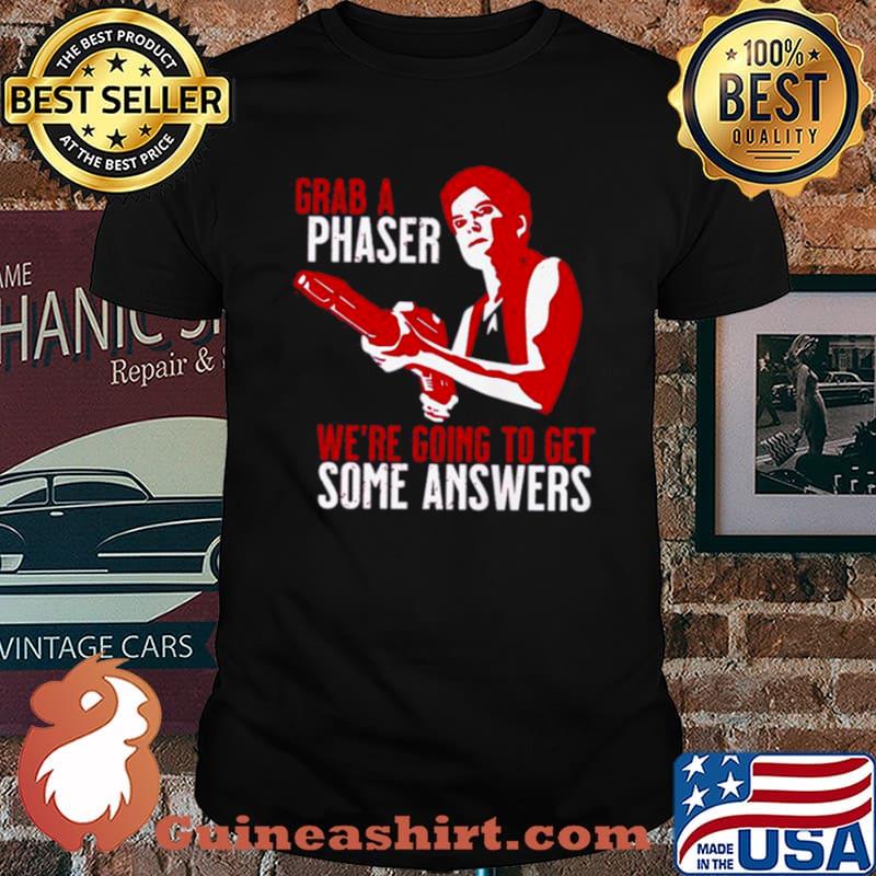 Grab a phaser we’re going get some answers shirt