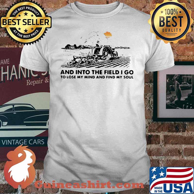 HAPPY FARMER AND INTO THE FIELD I GO TO LOSE MY MIND AND FIND MY SOUL SHIRT