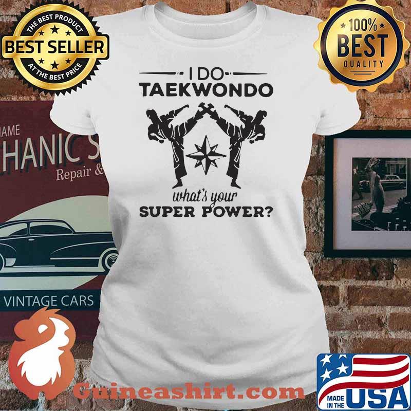 HAPPY I DO TAEKWONDO KICKING WHAT IS YOUR SUPERPOWER SHIRT Ladies tee